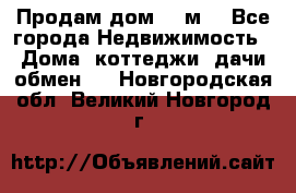 Продам дом 180м3 - Все города Недвижимость » Дома, коттеджи, дачи обмен   . Новгородская обл.,Великий Новгород г.